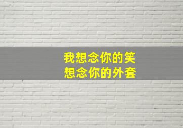 我想念你的笑 想念你的外套